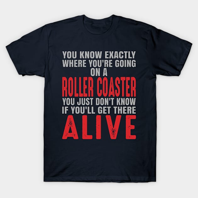 You know exactly where you're going on a roller coaster. You just don't know if you'll get there alive. T-Shirt by Gold Wings Tees